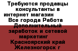 Требуются продавцы-консультанты в интернет-магазин ESSENS - Все города Работа » Дополнительный заработок и сетевой маркетинг   . Красноярский край,Железногорск г.